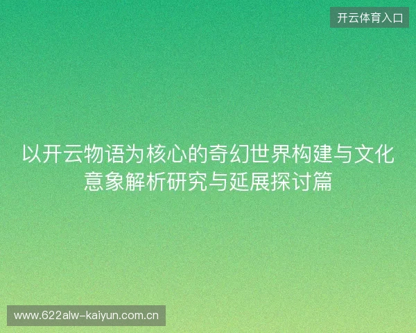 以开云物语为核心的奇幻世界构建与文化意象解析研究与延展探讨篇